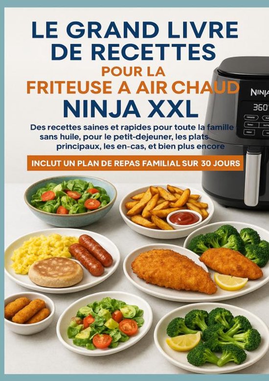 Le grand livre de recettes pour la friteuse à air chaud Ninja XXL Des recettes saines et rapides pour toute la famille –