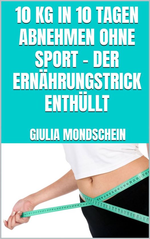 10 kg in 10 Tagen abnehmen ohne Sport - der Ernährungstrick ... - cover