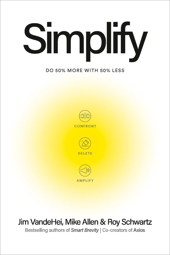 Couverture du livre "Simplify" avec le texte "DO 50% MORE WITH 50% LESS" et des icônes pour confronter, supprimer et amplifier. Écrit par Jim VandeHei, Mike Allen & Roy Schwartz.