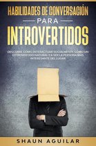 Habilidades de Conversación para Introvertidos: Descubre cómo interactuar socialmente cómo un extrovertido natural y a ser la persona más interesante del lugar
