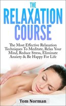 Relaxation Course: The Most Effective Relaxation Techniques To Meditate, Relax Your Mind, Reduce Stress, Eliminate Anxiety & Be Happy For Life