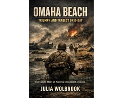 Omaha Beach: Triumph and Tragedy on D-Day The Untold Story of America's Bloodiest Invasion