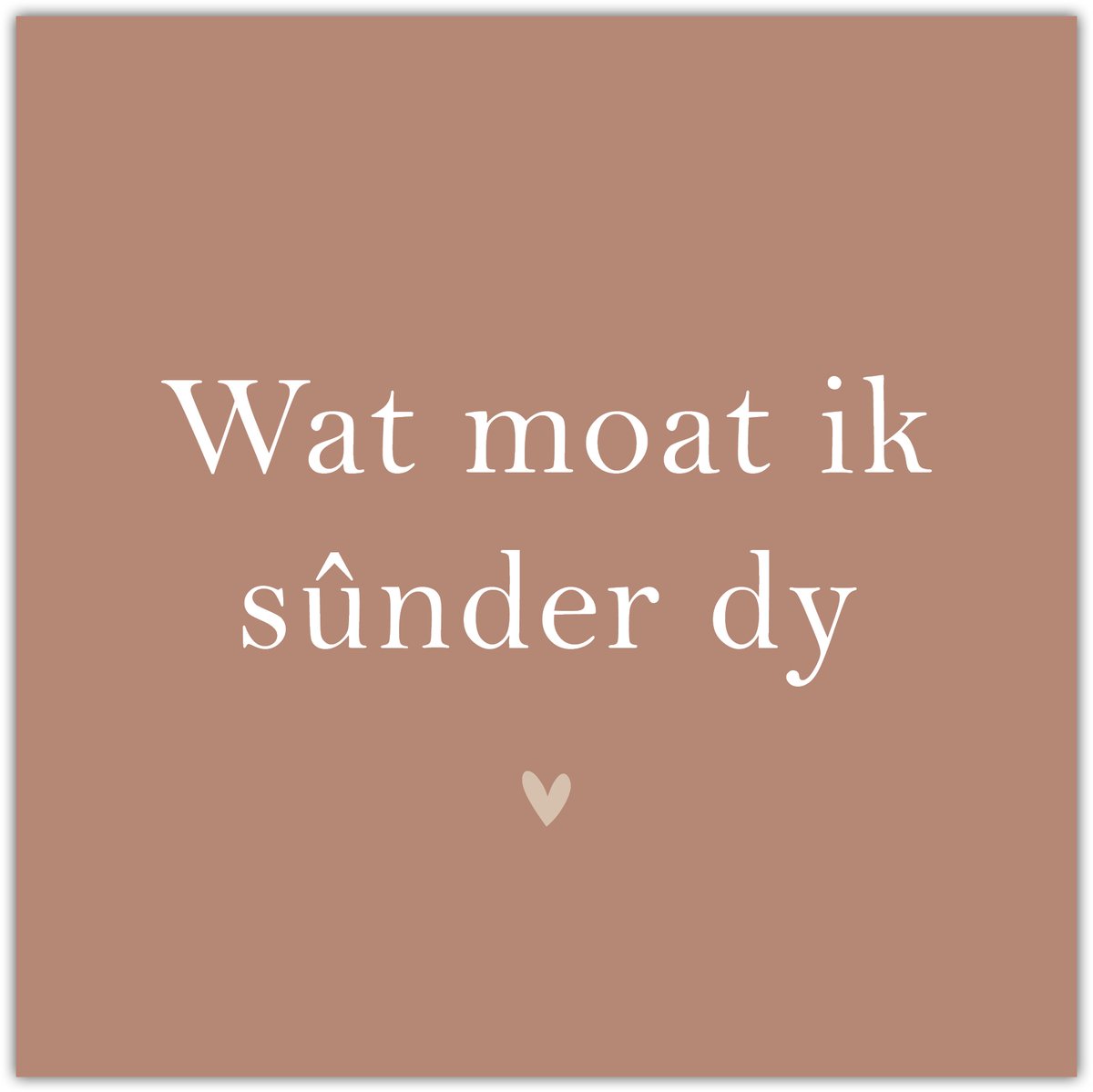 Bordje Wat moat ik sûnder dy - Forex - Tegeltje met spreuken - Friese tekst - Wijsheden - Krúskes