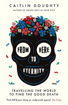 From Here to Eternity Travelling the World to Find the Good Death