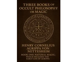 Three Books of Occult Philosophy or Magic, By...Henry Cornelius Agrippa Von Nettesheim...Book One-Natural Magic; Which Includes the Early Life of Agrippa, His Seventy-Four…