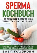 Sperma Kochbuch: 69 exquisite Rezepte vom Frühstück bis zum Dessert - Inklusive Tipps & Tricks für die richtige Geschmacksrichtung