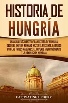 Historia de Hungría: Una guía fascinante de la historia de Hungría, desde el Imperio romano hasta el presente, pasando por las tribus magiares, el Imperio austrohúngaro y la Revolución húngara