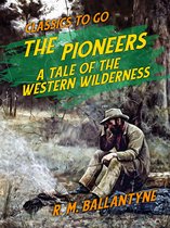Classics To Go - The Pioneers A Tale of the Western Wilderness