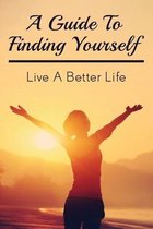 A Guide To Finding Yourself: Live A Better Life