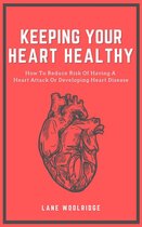 Keeping Your Heart Healthy - How To Reduce Risk Of Having A Heart Attack Or Developing Heart Disease