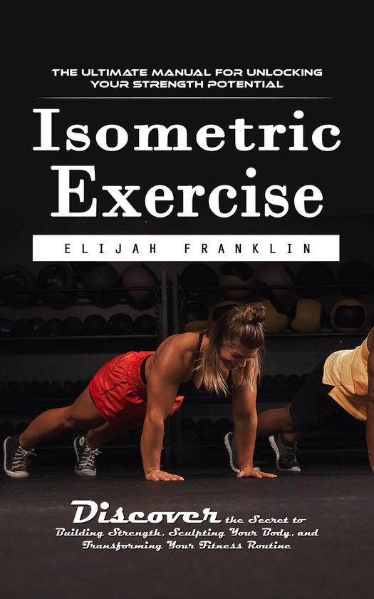 Isometric Exercise: The Ultimate Manual for Unlocking Your S ... - cover