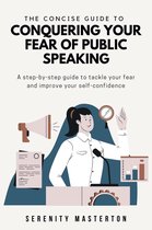 Concise Guide Series 4 - The Concise Guide to Conquering Your Fear of Public Speaking