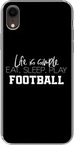 Geschikt voor iPhone XR hoesje - Life is simple, eat sleep play football - Spreuken - Quotes - Voetbal - Siliconen Telefoonhoesje