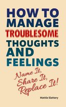 How to Manage Troublesome Thoughts and Feelings: Name It, Share It, Replace It