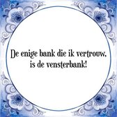 Tegeltje met Spreuk (Tegeltjeswijsheid): De enige bank die ik vertrouw, is de vensterbank! + Kado verpakking & Plakhanger