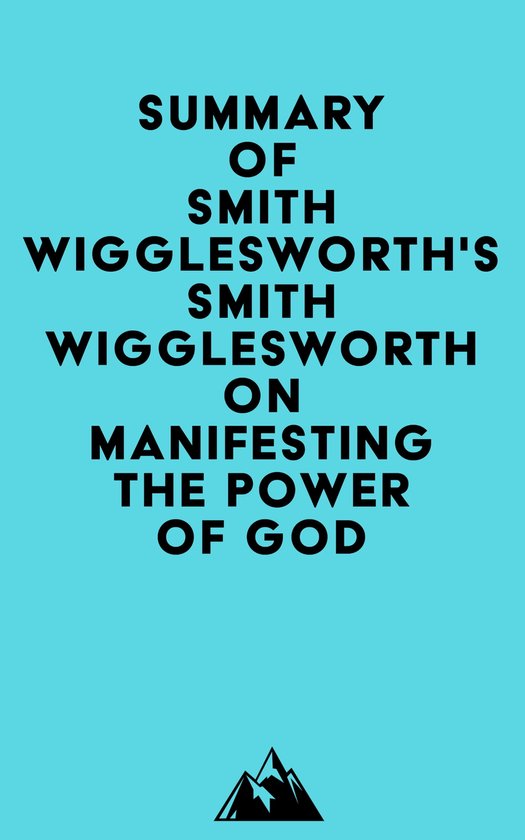 Summary of Smith Wigglesworth's Smith Wigglesworth on Manifesting the ...