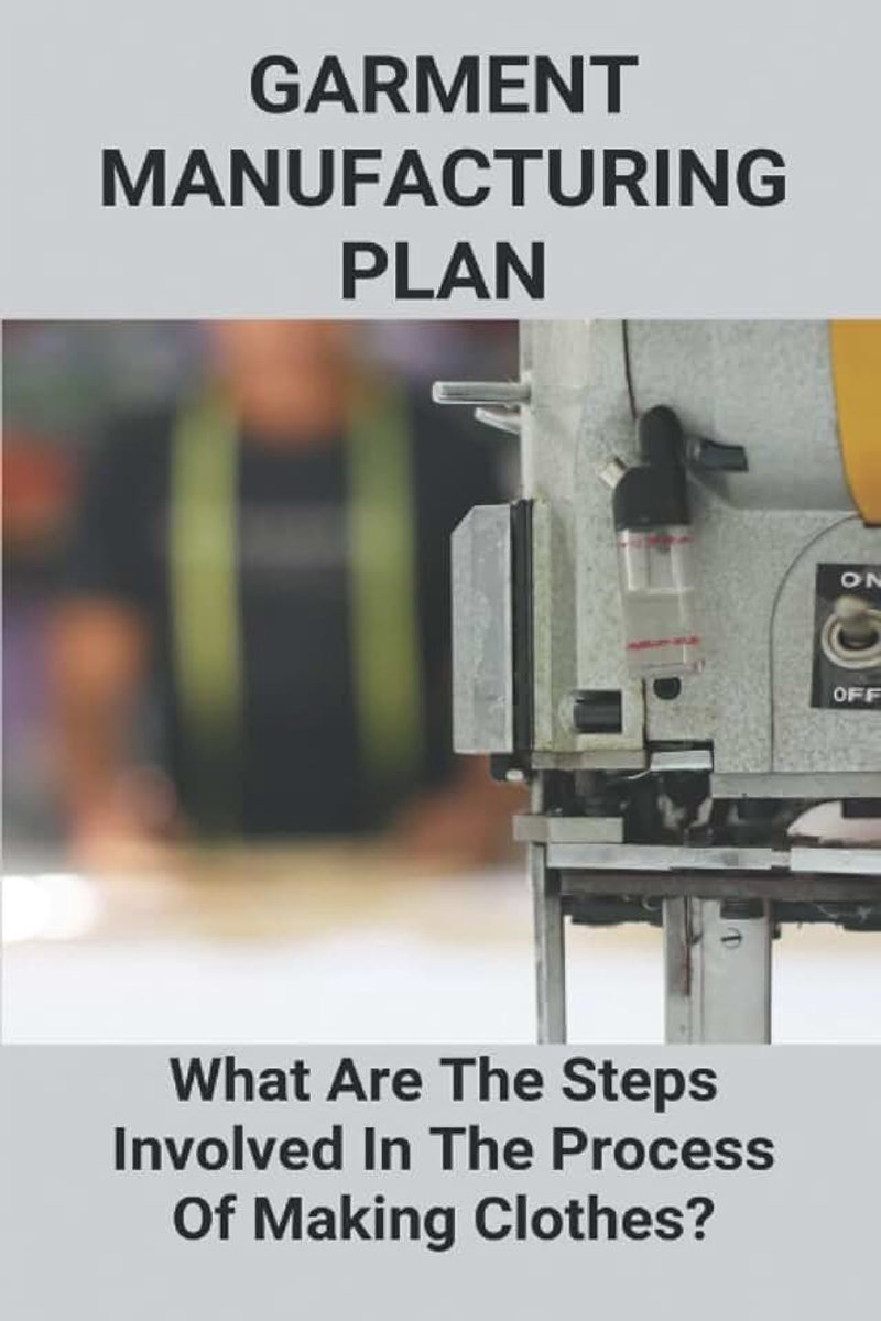 Manufacturing Plan: What Are The Steps Involved In The Process Of Making Clothes?