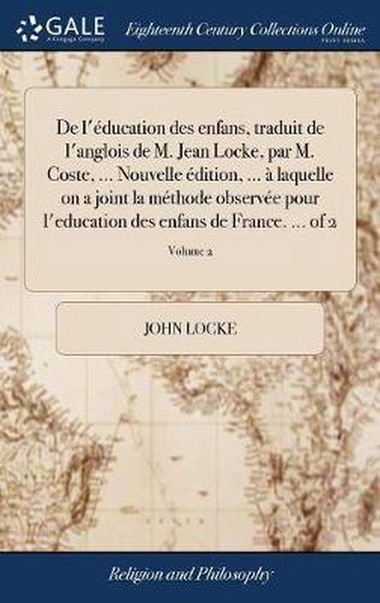 de l' ducation Des Enfans, Traduit de l'Anglois de M. Jean Locke, Par M. Coste, ... Nouvelle  dition, ...   Laquelle on a Joint La M thode Observ e Pour l'Education Des Enfans de France. ... of 2; Volume 2 - John Locke