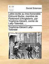 Lettre Ecrite Au Tres-Honorable Edmund Burke, Membre de Parlement D'Angleterre, Par Trophime-Gerard, Comte de Lally-Tolendal, ...