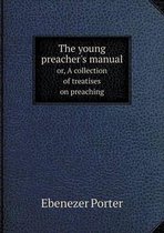 The young preacher's manual or, A collection of treatises on preaching