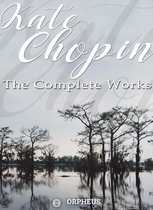 Kate Chopin: The Complete Works (Annotated)