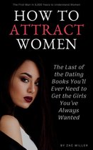 How to Attract Women: The Last of the Dating Books You’ll Ever Need to Get the Girls You’ve Always Wanted