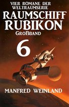 Weltraumserie Rubikon Großband 6 - Großband Raumschiff Rubikon 6 - Vier Romane der Weltraumserie