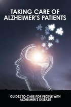 Taking Care Of Alzheimer's Patients: Guides To Care For People With Alzheimer's Disease