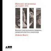 Почему мужчины делают это: Корни сексуального обмана, домогательств и насилия