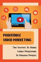 Profitable Video Marketing: The Secrets To Using Video Platforms To Massive Profits