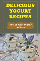 Delicious Yogurt Recipes: How To Make Yoghurt At Home