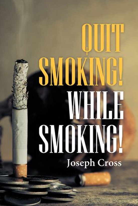 Quit Smoking! While Smoking! (ebook), Joseph Cross 9781647016647