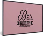 Fotolijst incl. Poster - Quotes - Be the person your dog thinks you are - Hond - Spreuken - 30x20 cm - Posterlijst
