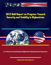 2012 DoD Report on Progress Toward Security and Stability in Afghanistan; U.S. Plan for Sustaining the Afghanistan National Security Forces