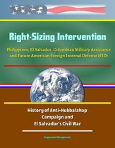 Right-Sizing Intervention: Philippines, El Salvador, Colombian Military Assistance and Future American Foreign Internal Defense (FID) - History of Anti-Hukbalahap Campaign and El Salvador's Civil War