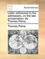 Letter Addressed to the Addressers, on the Late Proclamation. by Thomas Paine, ...