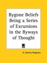 Bygone Beliefs Being a Series of Excursions in the Byways of Thought, 1920
