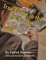 True Crime in the Circle City: From the Files of the Indianapolis Police Department