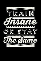 Train Insane Or Stay The Same: Inspirational And Motivational Notebook