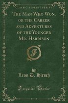 The Man Who Won, or the Career and Adventures of the Younger Mr. Harrison (Classic Reprint)