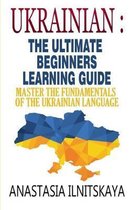 Ukrainian: The Ultimate Beginners Learning Guide: Master The Fundamentals Of The Ukrainian Language (Learn Ukrainian, Ukrainian L