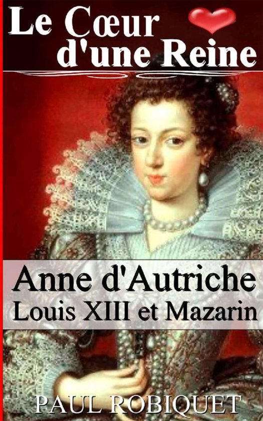 Le Cœur d'une Reine - Anne d'Autriche, Louis XIII et Mazarin