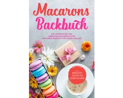 Macarons Backbuch: Die leckersten und abwechslungsreichsten Macaron Rezepte für jeden Anlass - inkl. herzhaften, veganen und Kinder-Macarons