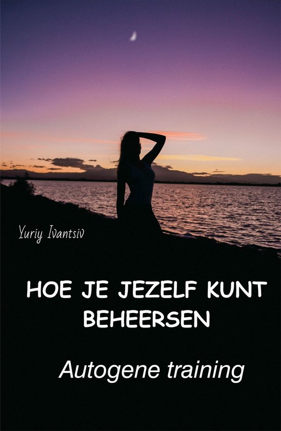 Silhouette van een vrouw bij zonsondergang. Tekst: Yuriy Ivantsiv HOE JE JEZELF KUNT BEHEERSEN Autogene training.