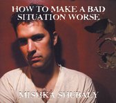 Mishka Shubaly - How To Make A Bad Situation Worse (CD)