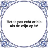 Tegeltje met spreuk 'Het is pas echt crisis als de wijn op is!'