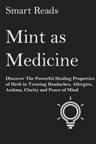 Mint As Medicine: Discover The Powerful Healing Properties of Herb in Treating Headaches, Allergies, Asthma, Clarity and Peace of Mind