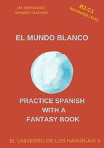 Practice Spanish with a Fantasy Book - El Universo de los Hanún-Ais 3 - El Mundo Blanco (B2-C1 Advanced Level) -- Spanish Graded Readers with Explanations of the Language