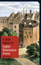 Short Histories - A Short History of English Renaissance Drama