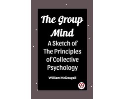 The Group Mind A Sketch of the Principles of Collective Psychology